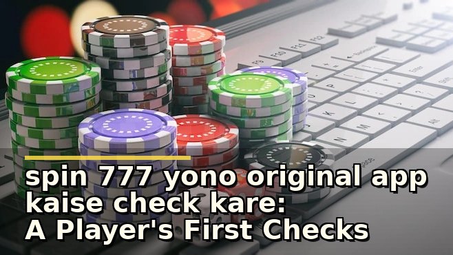 Spin 777 Yono Original App Kaise Check Kare: सुरक्षित खेलने के लिए जरूरी बातें