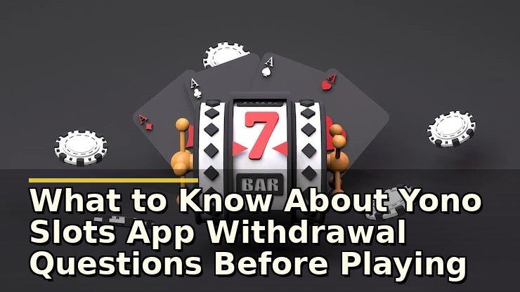 What to Know About Yono Slots App Withdrawal Questions Before Playing