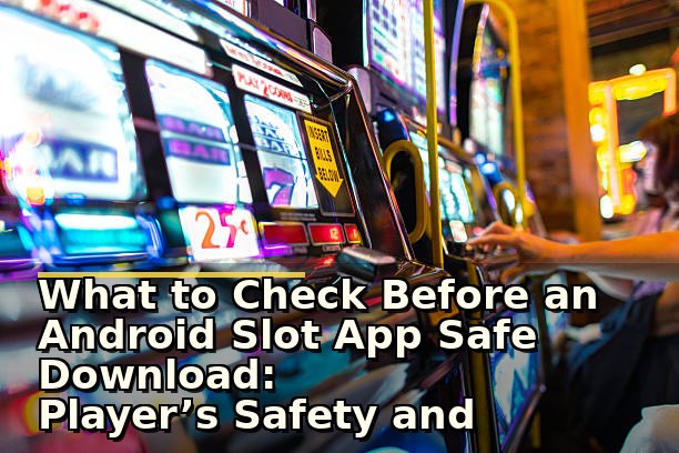 What to Check Before an Android Slot App Safe Download: Player’s Safety and Experience Tips