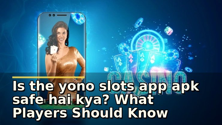 yono slots app apk safe hai kya: खेलते समय सुरक्षा और विश्वसनीयता कैसे जांचें