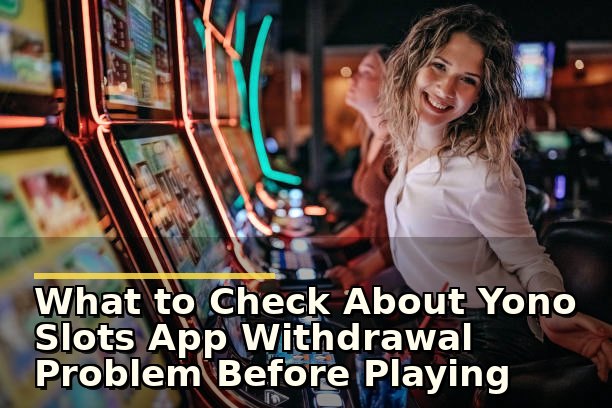 yono slots app withdrawal problem: ध्यान देने योग्य बातें और अपनाने वाले कदम