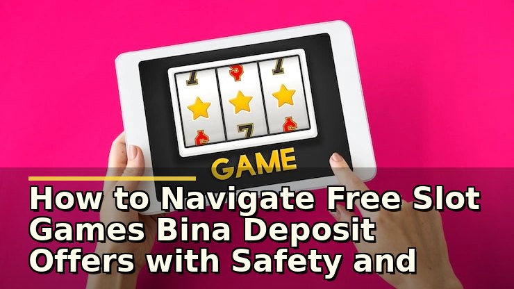 How to Navigate Free Slot Games Bina Deposit Offers with Safety and Smarts