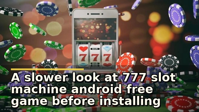 A slower look at 777 slot machine android free game before installing