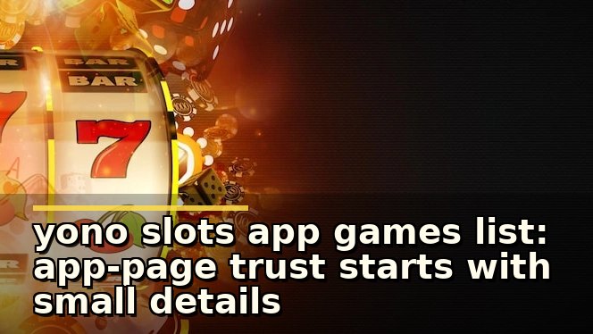 yono slots app games list: app-page trust starts with small details