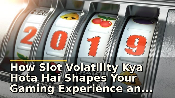 How Slot Volatility Kya Hota Hai Shapes Your Gaming Experience and Risks