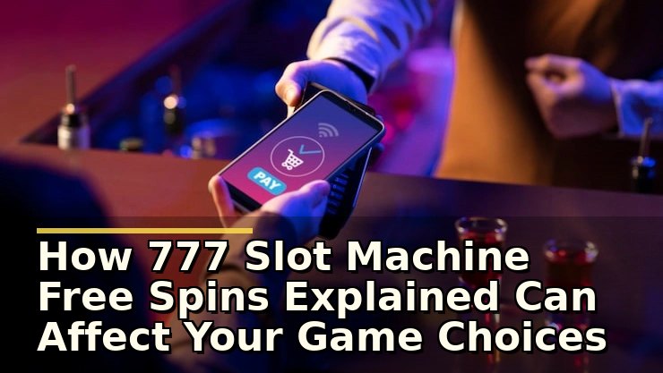 How 777 Slot Machine Free Spins Explained Can Affect Your Game Choices