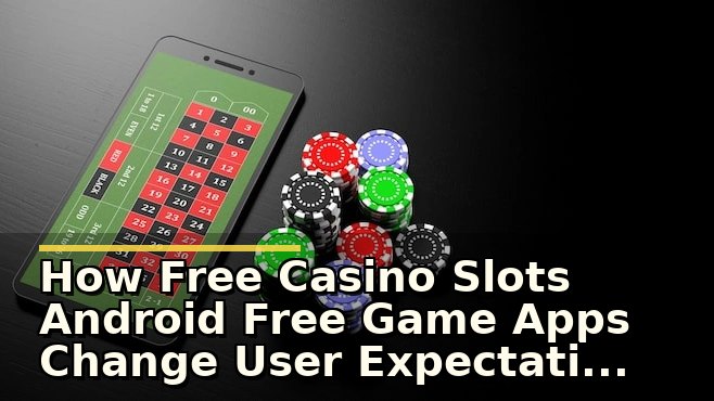 How Free Casino Slots Android Free Game Apps Change User Expectations in 2026